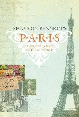 Shannon Bennett's Paris: A Personal Guide to the City's Best