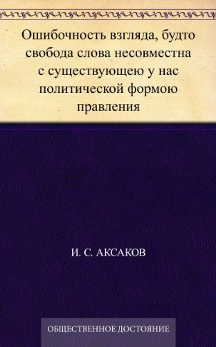 Ошибочность взгляда, будто свобода слова несовместна с существующею у нас политической формою правления (Russian Edition)