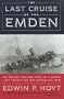 The Last Cruise of the Emden: The Amazing True WWI Story of a German-Light Cruiser and Her Courageous Crew