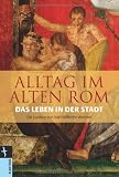 Alltag im Alten Rom: Das Leben in der Stadt - Karl-Wilhelm Weeber