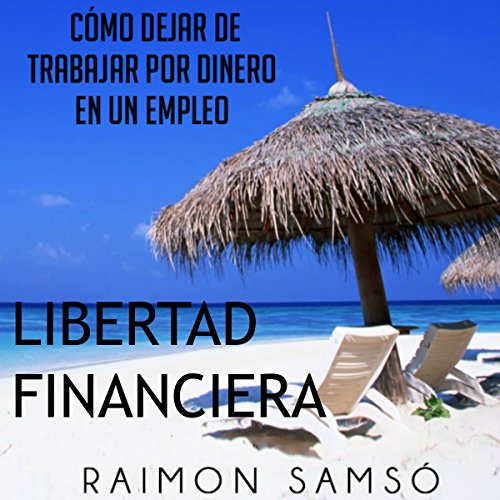 Libertad Financiera y Deja de Trabajar en un Empleo por Dinero (Spanish Edition)