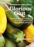 Making the most of your glorious glut : cooking, storing, freezing, drying & preserving your garden produce