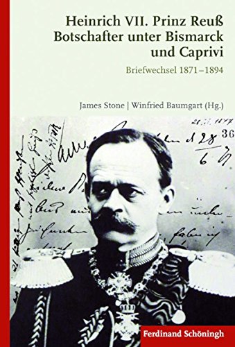 Heinrich VII. Prinz Reuß Botschafter unter Bismarck und Caprivi: Briefwechsel 1871 - 1894 (German Edition)