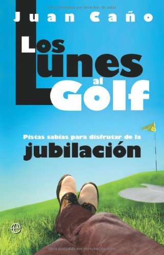 Los lunes al golf - pistas sabias para disfrutar de la jubilacion (Spanish Edition)