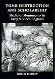 Tomb destruction and scholarship : medieval monuments in early modern England