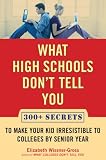 What High Schools Don't Tell You: 250 Secrets to Make Your Kid Irresistible to Colleges by Senior Year