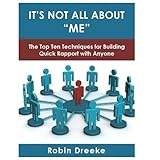 It's Not All About "Me"The Top Ten Techniques for Building Quick Rapport with Anyone