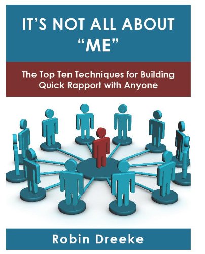 It's Not All About "Me": The Top Ten Techniques for Building Quick Rapport with Anyone
