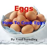 Eggs - How To Cook EggsBoiling an Egg; Frying an Egg; Poaching an Egg; How to Make an Omelette; Scrambled Eggs; Bake an Egg; Coddling an Egg - Discover 16 Easy Methods with Proven Results + Top Tips