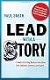 Lead with a Story: A Guide to Crafting Business Narratives That Captivate, Convince, and Inspire