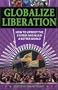 Globalize Liberation: How to Uproot the System and Build a Better World