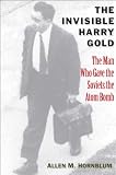 The invisible Harry Gold : the man who gave the Soviets the atom bomb