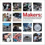 Makers: All Kinds of People Making Amazing Things In Garages, Basements, and Backyards.