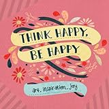 Think Happy, Be Happy: Art, Inspiration, Joy