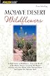 Mojave Desert Wildflowers: A Field Guide to  Wildflowers, Trees, and Shrubs of the Mojave Desert, Including the Mojave National Preserve, Death Valley National Park, and Joshua Tree National Park