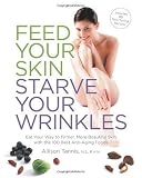 Feed Your Skin, Starve Your Wrinkles: Eat Your Way to Firmer, More Beautiful Skin with the 100 Best Anti-Aging Foods