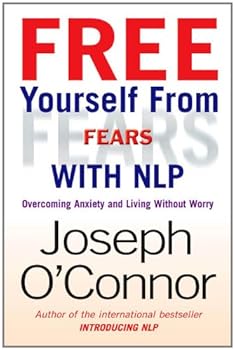 free yourself from fears with nlp: overcoming anxiety and living without worry - joseph o'connor free yourself from fears with nlp: overcoming anxiety and living without worry - joseph o'connor
