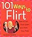 101 Ways to Flirt: How to Get More Dates and Meet Your Mate