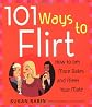 101 Ways to Flirt: How to Get More Dates and Meet Your Mate
