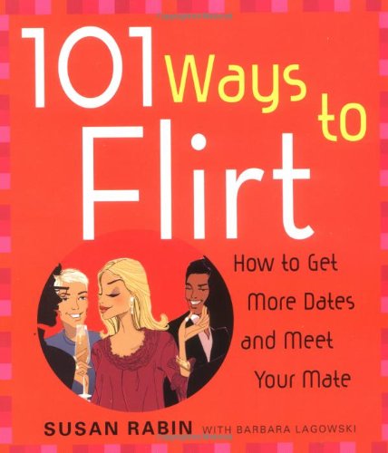 101 Ways to Flirt: How to Get More Dates and Meet Your Mate
