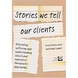 Stories We Tell Our Clients: Alleviating Suffering and Understanding Classic and Innovative Therapeutic Approaches