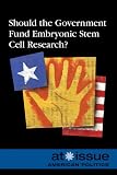 Should the Government Fund Embryonic Stem Cell Research? (At Issue Series)