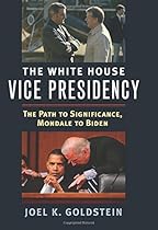 The White House Vice Presidency: The Path to Significance, Mondale to Biden