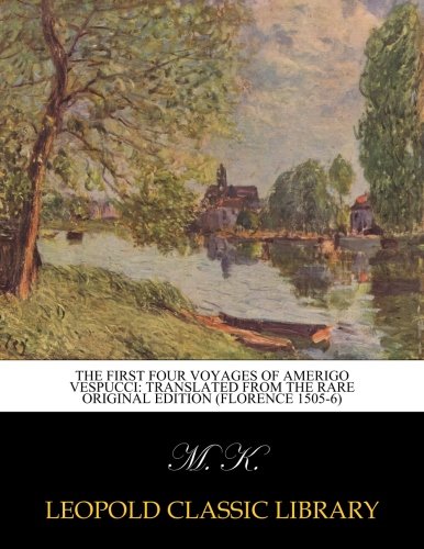 The First Four Voyages of Amerigo Vespucci: Translated from the Rare Original Edition (Florence 1505-6)