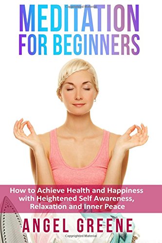 meditation for beginners how to achieve health and happiness with heightened self awareness relaxation and inner