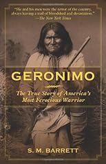 Geronimo: The True Story of America's Most Ferocious Warrior