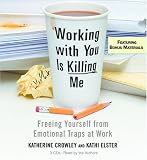 Working With You is Killing Me: Freeing Yourself from Emotional Traps at Work
