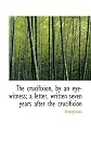The Crucifixion, By an Eye-Witness; A Letter, Written Seven Years After the Crucifixion