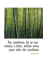 The Crucifixion, By an Eye-Witness; A Letter, Written Seven Years After the Crucifixion