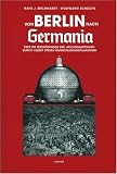 Von Berlin nach Germania: �ber die Zerst�rungen der "Reichshauptstadt" durch Albert Speers Neugestaltungsplanungen: �ber die Zerst�rungen der ... durch Albert Speers Neugestaltungsplanungen