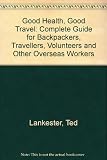 Good health, good travel : a guide for backpackers, travellers, volunteers and overseas workers