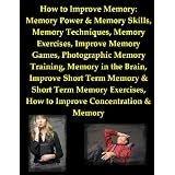 How to Improve Memory: Memory Power and Memory Skills, Memory Techniques, Memory Exercises, Improve Memory Games, Photographic Memory Training, Memory ... and Memory and Short Term Memory Exercises