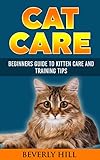 CAT CARE: BEGINNERS GUIDE TO KITTEN CARE AND TRAINING TIPS (Cat care, cat care books, cat care manual, cat care products, cat care kit, cat care suppl CAT CARE: BEGINNERS GUIDE TO KITTEN CARE AND TRAINING TIPS (Cat care, cat care books, cat care manual, cat care products, cat care kit, cat care suppl