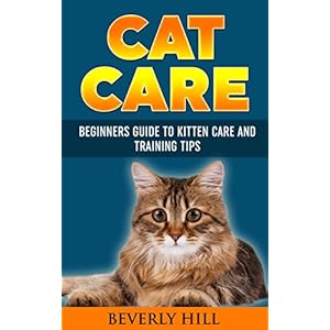 CAT CARE: BEGINNERS GUIDE TO KITTEN CARE AND TRAINING TIPS (Cat care, cat care books, cat care manual, cat care products, cat care kit, cat care suppl