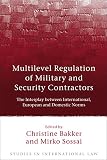 Multilevel regulation of military and security contractors : the interplay between international, European and domestic norms