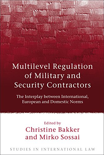 Multilevel Regulation of Military and Security Contractors: The Interplay between International, European and Domestic Norms: 38 (Studies in International Law)