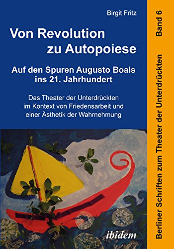 Von Revolution zu Autopoiese: Auf den Spuren Augusto Boals ins 21. Jahrhundert: Das Theater der Unterdrückten im Kontext von Friedensarbeit und einer Ästhetik ... der Unterdrückten 6) (German Edition)