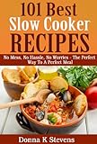 101 Best Slow Cooker Recipes: No Mess, No Hassle, No Worries - The Perfect Way To A Perfect Meal