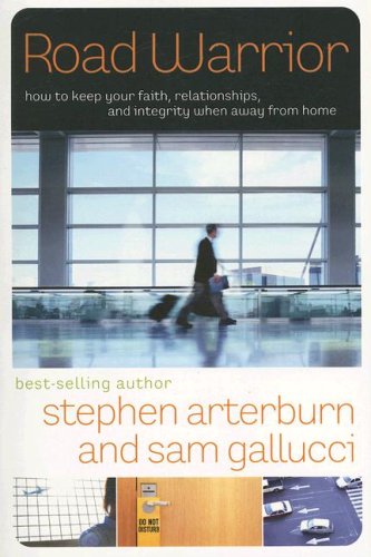 Road Warrior: How to Keep Your Faith, Relationships, and Integrity When Away from Home (The Every Man Series)