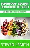 Superfoods Recipes / Cookbook: Top 20 Life Changing Recipes From Around The Globe (World-Class Recipes From Around The World Book 3)