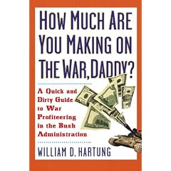 How Much Are You Making on the War, Daddy?: A Quick and Dirty Guide to War Profiteering in the Bush Administration