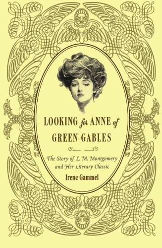 Looking for Anne of Green Gables: The Story of L. M. Montgomery and Her Literary Classic, by Irene Gammel