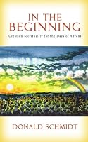 In the Beginning: Creation Spirituality for the Days of Advent