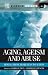 Aging, Ageism and Abuse: Moving from Awareness to Action Aging, Ageism and Abuse: Moving from Awareness to Action