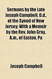 Sermons by the Late Joseph Campbell, D.d., of the Synod of New Jersey; With a Memoir by the Rev. John Gray, A.m., of Easton, Pa