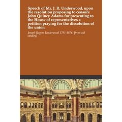 Speech of Mr. J. R. Underwood, upon the resolution proposing to censure John Quincy Adams for presenting to the House of representatives a petition praying for the dissolution of the union